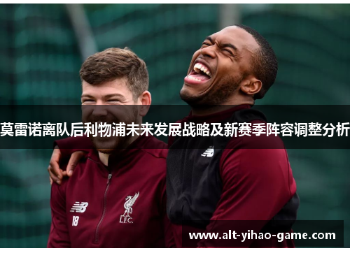 莫雷诺离队后利物浦未来发展战略及新赛季阵容调整分析 莫雷诺离队后利物浦未来发展战略及新赛季阵容调整分析
