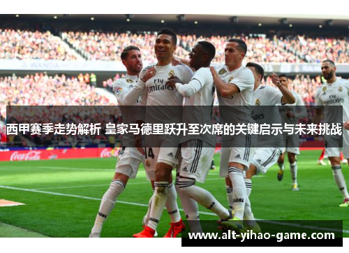 西甲赛季走势解析 皇家马德里跃升至次席的关键启示与未来挑战
