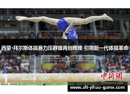 西蒙·拜尔斯体操赛力压群雄再创辉煌 引领新一代体操革命