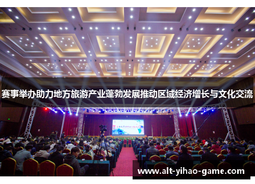 赛事举办助力地方旅游产业蓬勃发展推动区域经济增长与文化交流 赛事举办助力地方旅游产业蓬勃发展推动区域经济增长与文化交流
