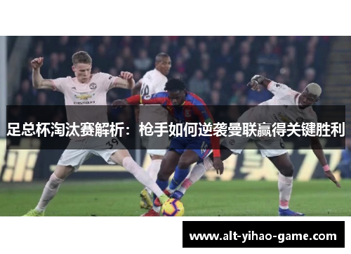 足总杯淘汰赛解析：枪手如何逆袭曼联赢得关键胜利
