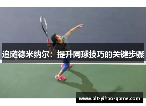 追随德米纳尔:提升网球技巧的关键步骤 追随德米纳尔:提升网球技巧的关键步骤