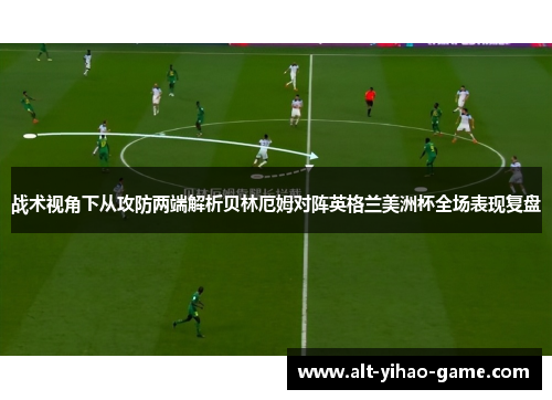 战术视角下从攻防两端解析贝林厄姆对阵英格兰美洲杯全场表现复盘