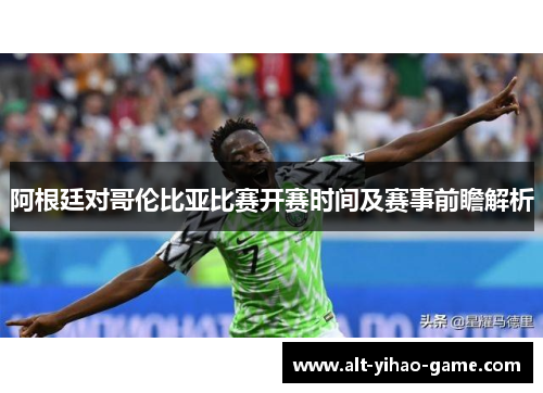 阿根廷对哥伦比亚比赛开赛时间及赛事前瞻解析